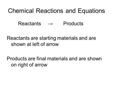 Chemical Reactions and Equations Reactants →Products Reactants are starting materials and are shown at left of arrow Products are final materials and are.