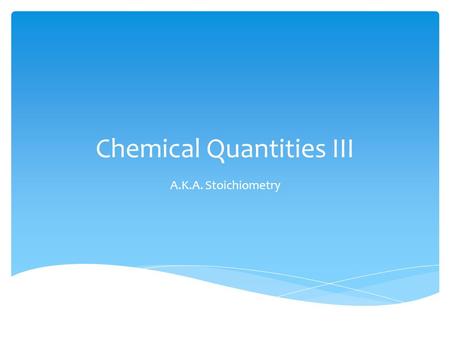 Chemical Quantities III A.K.A. Stoichiometry.  stoicheion (element; Greek) + metron (measure; Greek)  Quantitative relationship between reactants and.