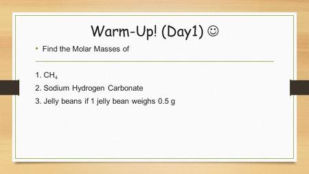 Warm-Up! (Day1) Find the Molar Masses of 1. CH 4 2. Sodium Hydrogen Carbonate 3. Jelly beans if 1 jelly bean weighs 0.5 g.
