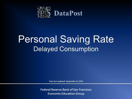 DataPost Personal Saving Rate Delayed Consumption Federal Reserve Bank of San Francisco Economic Education Group Date last updated: September 8, 2014.