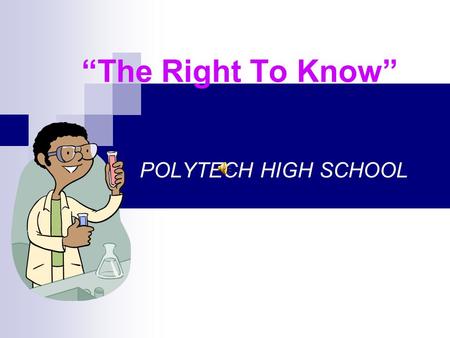 “The Right To Know” POLYTECH HIGH SCHOOL What is “The Right To Know” ? The right to know is a law that states every person has a right to information.