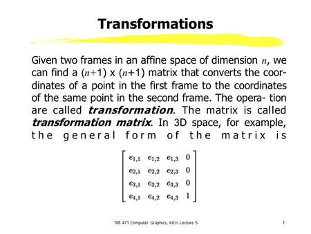 168 471 Computer Graphics, KKU. Lecture 51 Transformations Given two frames in an affine space of dimension n, we can find a ( n+1 ) x ( n +1) matrix that.