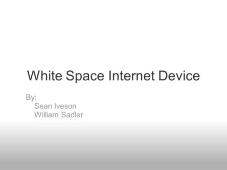 White Space Internet Device By: Sean Iveson William Sadler.