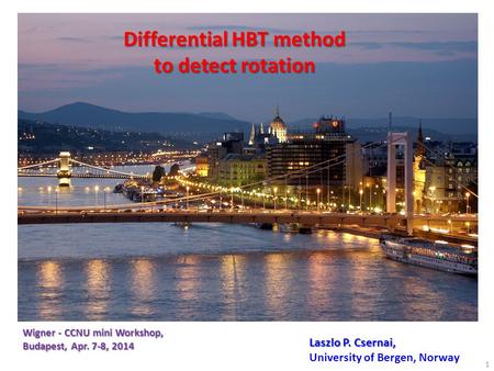 L.P. Csernai 1 Laszlo P. Csernai, University of Bergen, Norway Differential HBT method to detect rotation Wigner - CCNU mini Workshop, Budapest, Apr. 7-8,