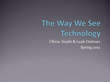 Olivia Smith & Leah Dettmer Spring 2o12. Introduction Technology is something that makes our everyday lives easier and more productive. Technology can.