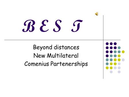 B E S T Beyond distances New Multilateral Comenius Partenerships.