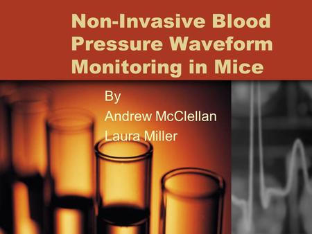 Non-Invasive Blood Pressure Waveform Monitoring in Mice By Andrew McClellan Laura Miller.