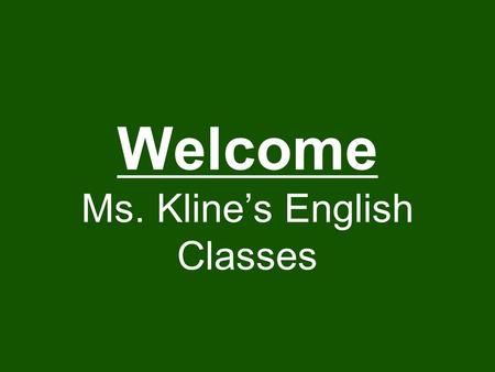 Welcome Ms. Kline’s English Classes. Objectives I can learn the classroom rules and expectations I will know something about Ms. Kline before I leave.