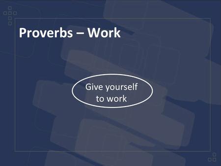 Proverbs – Work Give yourself to work. Proverbs – Work Slaves, obey your earthly masters in everything; and do it, not only when their eye is on you and.