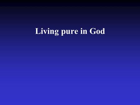 Living pure in God. Psalm 119:9 How can a young man keep his way pure? By living according to your word.