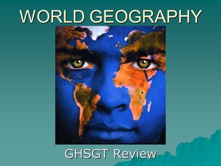 WORLD GEOGRAPHY GHSGT Review. Geography is the study of the earth’s surface, land, bodies of water, climate, peoples, industries, & natural resources.