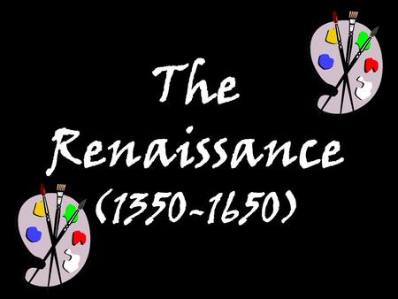 The Renaissance (1350-1650). I.The Renaissance—a “rebirth” of culture and learning in Western Europe.