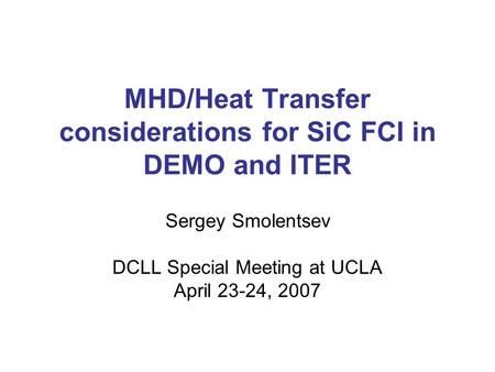 MHD/Heat Transfer considerations for SiC FCI in DEMO and ITER Sergey Smolentsev DCLL Special Meeting at UCLA April 23-24, 2007.