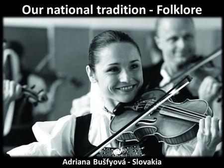 Our national tradition - Folklore Adriana Bušfyová - Slovakia.