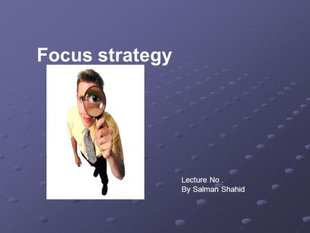 Focus strategy Lecture No. By Salman Shahid. Business Level Strategy An organization strategy that seek to determine how an organization should compete.