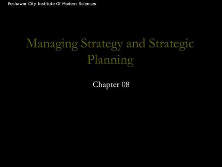 Managing Strategy and Strategic Planning Chapter 08 Peshawar City Institute Of Modern Sciences.