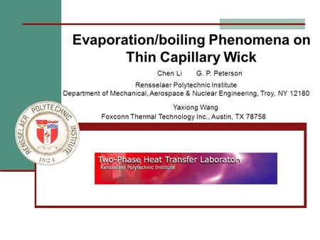 Evaporation/boiling Phenomena on Thin Capillary Wick Yaxiong Wang Foxconn Thermal Technology Inc., Austin, TX 78758 Chen Li G. P. Peterson Rensselaer Polytechnic.