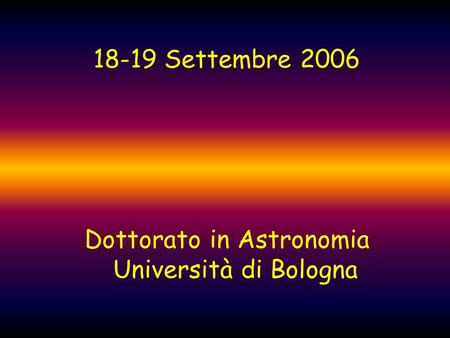18-19 Settembre 2006 Dottorato in Astronomia Università di Bologna.