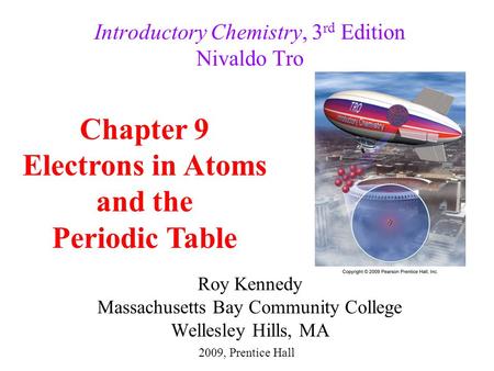 Roy Kennedy Massachusetts Bay Community College Wellesley Hills, MA Introductory Chemistry, 3 rd Edition Nivaldo Tro Chapter 9 Electrons in Atoms and the.