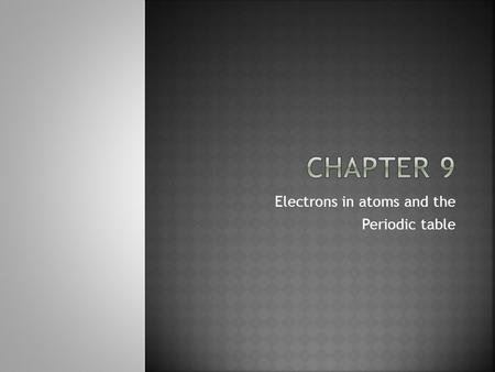 Electrons in atoms and the Periodic table. 9.1- 9.4.