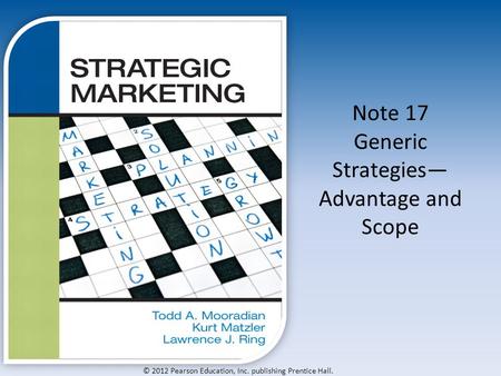 © 2012 Pearson Education, Inc. publishing Prentice Hall. Note 17 Generic Strategies— Advantage and Scope.