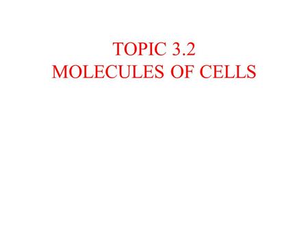 TOPIC 3.2 MOLECULES OF CELLS