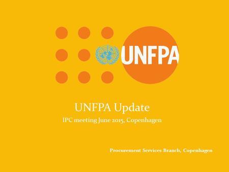 UNFPA Because everyone counts UNFPA Update IPC meeting June 2015, Copenhagen Procurement Services Branch, Copenhagen.