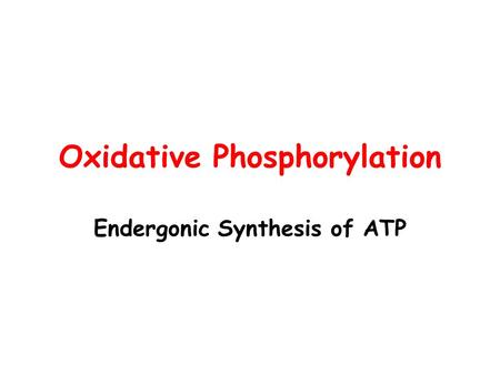 Oxidative Phosphorylation Endergonic Synthesis of ATP.
