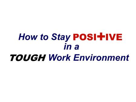 How to Stay POSI + IVE in a TOUGH Work Environment.