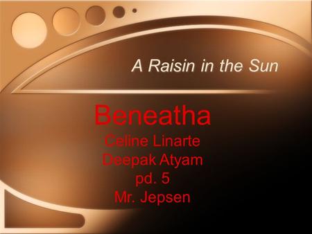 A Raisin in the Sun Beneatha Celine Linarte Deepak Atyam pd. 5 Mr. Jepsen.