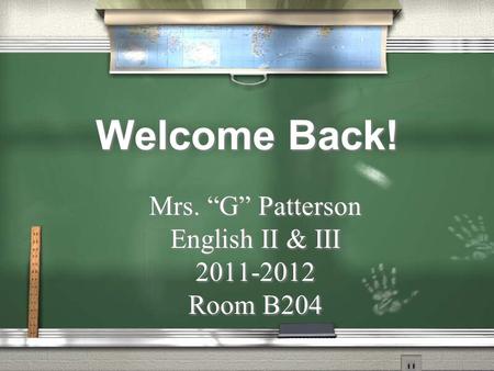 Welcome Back! Mrs. “G” Patterson English II & III 2011-2012 Room B204 Mrs. “G” Patterson English II & III 2011-2012 Room B204.