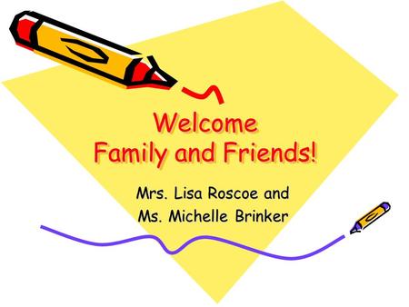 Welcome Family and Friends! Mrs. Lisa Roscoe and Ms. Michelle Brinker.