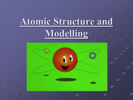 Atomic Structure and Modelling. General Structure central nucleus containing protons and neutrons, tightly packed central nucleus containing protons and.