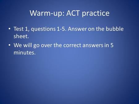 Warm-up: ACT practice Test 1, questions 1-5. Answer on the bubble sheet. We will go over the correct answers in 5 minutes.