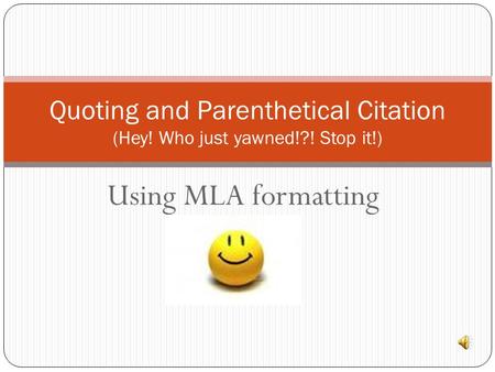Using MLA formatting Quoting and Parenthetical Citation (Hey! Who just yawned!?! Stop it!)