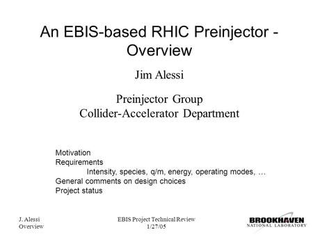 J. Alessi Overview EBIS Project Technical Review 1/27/05 An EBIS-based RHIC Preinjector - Overview Jim Alessi Preinjector Group Collider-Accelerator Department.