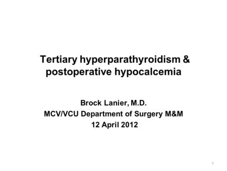 Tertiary hyperparathyroidism & postoperative hypocalcemia Brock Lanier, M.D. MCV/VCU Department of Surgery M&M 12 April 2012 1.