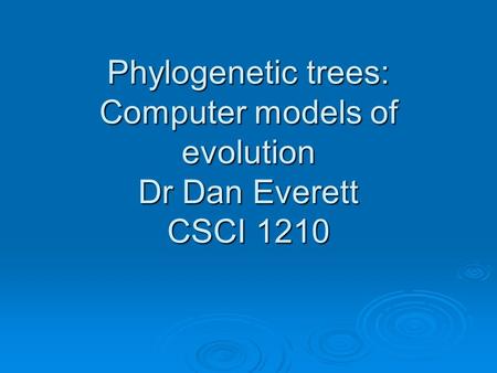 Phylogenetic trees: Computer models of evolution Dr Dan Everett CSCI 1210.