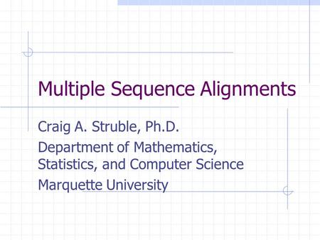 Multiple Sequence Alignments Craig A. Struble, Ph.D. Department of Mathematics, Statistics, and Computer Science Marquette University.