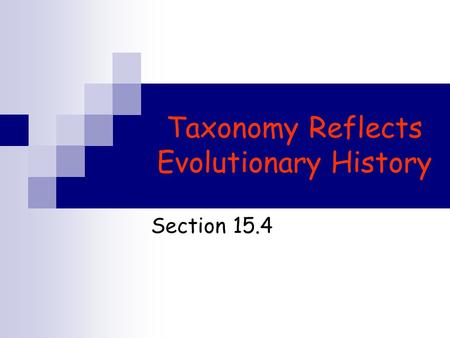 Taxonomy Reflects Evolutionary History Section 15.4.