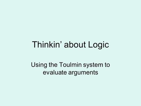 Thinkin’ about Logic Using the Toulmin system to evaluate arguments.