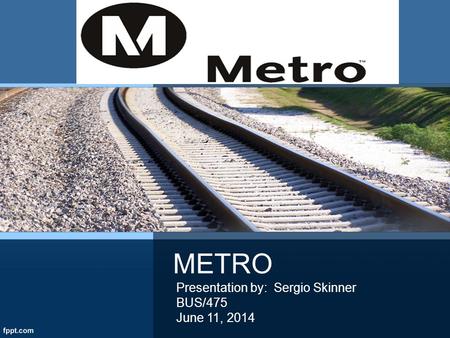METRO Presentation by: Sergio Skinner BUS/475 June 11, 2014.