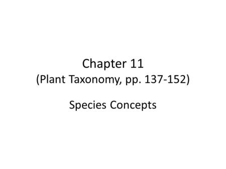 Chapter 11 (Plant Taxonomy, pp. 137-152) Species Concepts.