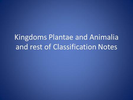 Kingdoms Plantae and Animalia and rest of Classification Notes.