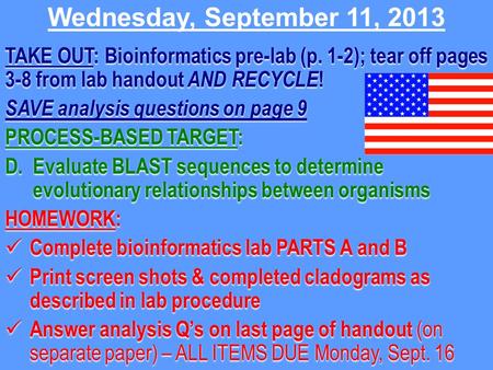 Wednesday, September 11, 2013 TAKE OUT: Bioinformatics pre-lab (p. 1-2); tear off pages 3-8 from lab handout AND RECYCLE ! SAVE analysis questions on page.