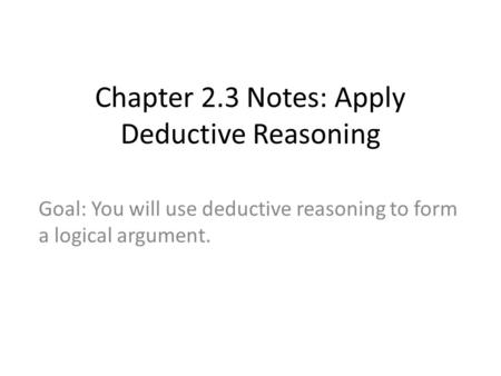 Chapter 2.3 Notes: Apply Deductive Reasoning Goal: You will use deductive reasoning to form a logical argument.