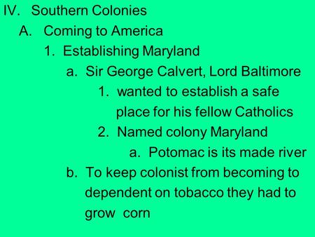 IV.Southern Colonies A.Coming to America 1. Establishing Maryland a. Sir George Calvert, Lord Baltimore 1. wanted to establish a safe place for his fellow.