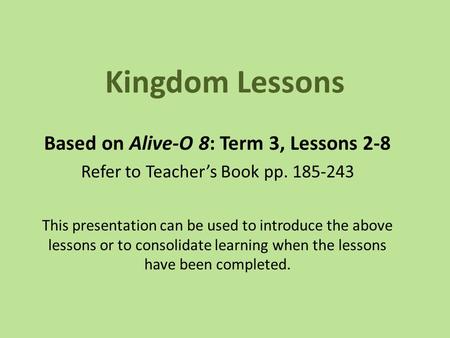 Kingdom Lessons Based on Alive-O 8: Term 3, Lessons 2-8 Refer to Teacher’s Book pp. 185-243 This presentation can be used to introduce the above lessons.