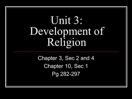 Unit 3: Development of Religion Chapter 3, Sec 2 and 4 Chapter 10, Sec 1 Pg 282-297.