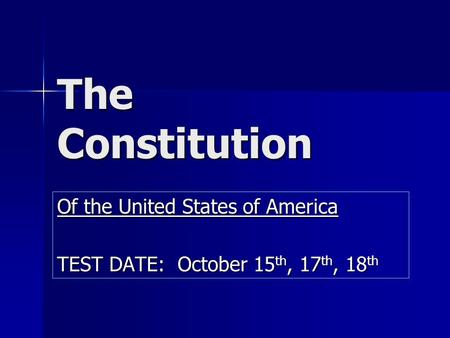The Constitution Of the United States of America TEST DATE: October 15 th, 17 th, 18 th.